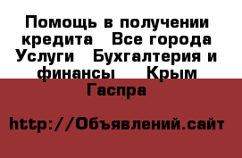 Помощь в получении кредита - Все города Услуги » Бухгалтерия и финансы   . Крым,Гаспра